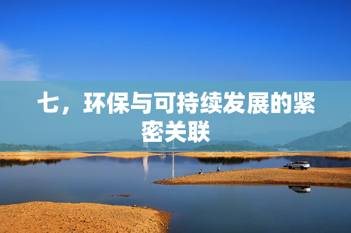 七，环保与可持续发展的紧密关联