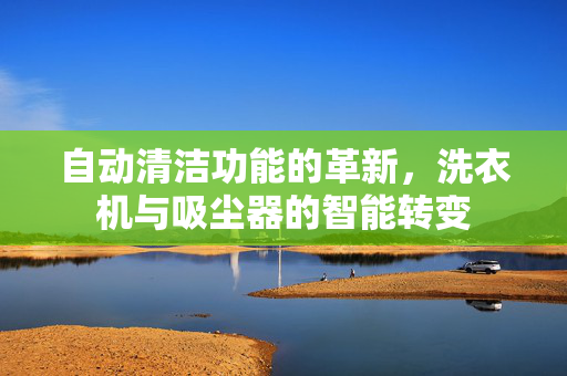 自动清洁功能的革新，洗衣机与吸尘器的智能转变