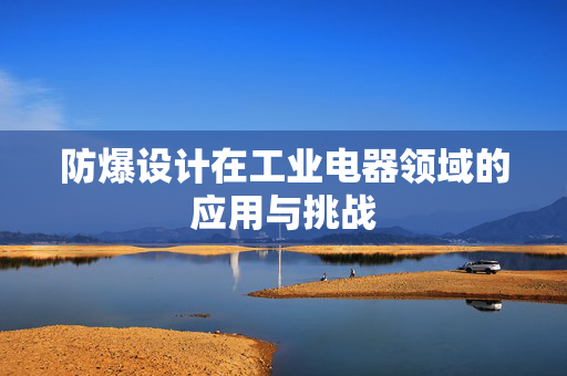 防爆设计在工业电器领域的应用与挑战