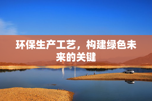 环保生产工艺，构建绿色未来的关键