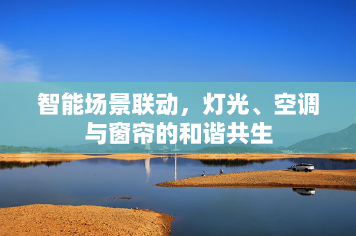 智能场景联动，灯光、空调与窗帘的和谐共生