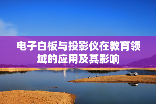 电子白板与投影仪在教育领域的应用及其影响