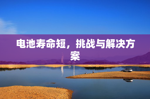 电池寿命短，挑战与解决方案