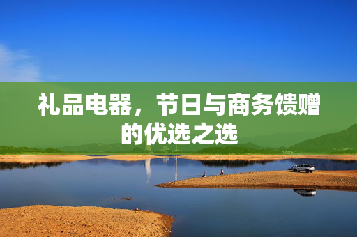 礼品电器，节日与商务馈赠的优选之选