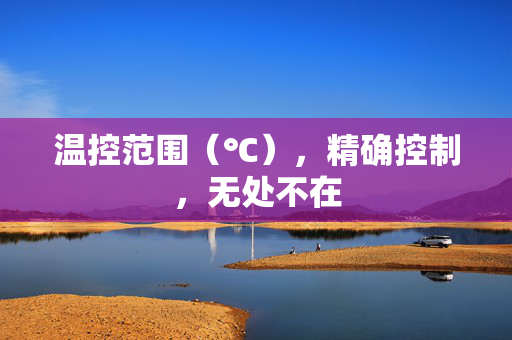 温控范围（℃），精确控制，无处不在