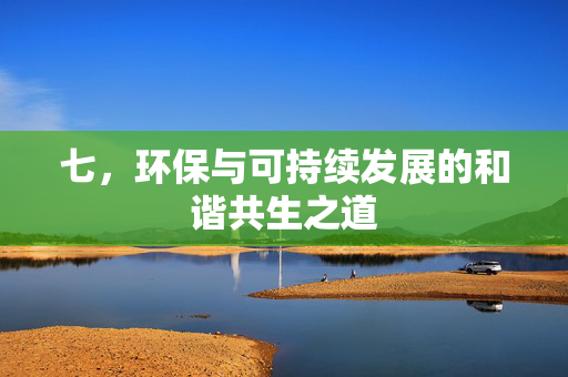 七，环保与可持续发展的和谐共生之道