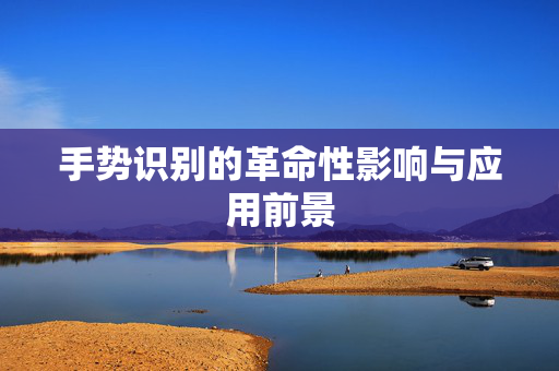 手势识别的革命性影响与应用前景