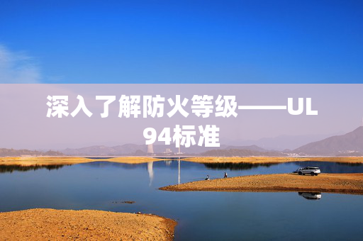 深入了解防火等级——UL94标准