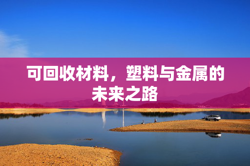 可回收材料，塑料与金属的未来之路