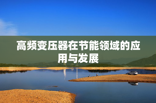 高频变压器在节能领域的应用与发展