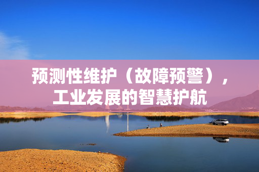 预测性维护（故障预警），工业发展的智慧护航