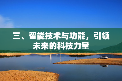 三、智能技术与功能，引领未来的科技力量