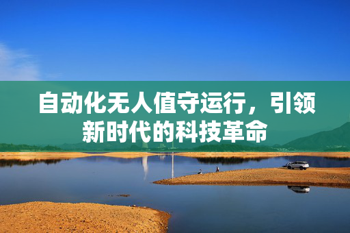 自动化无人值守运行，引领新时代的科技革命