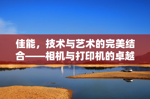佳能，技术与艺术的完美结合——相机与打印机的卓越之旅