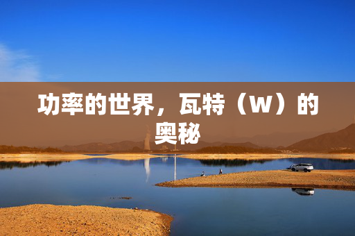 功率的世界，瓦特（W）的奥秘