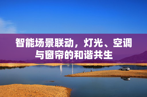 智能场景联动，灯光、空调与窗帘的和谐共生