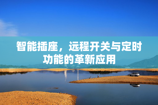 智能插座，远程开关与定时功能的革新应用