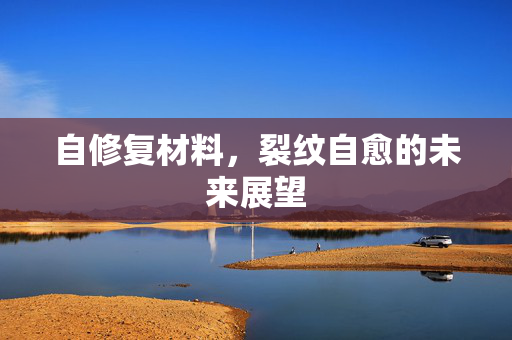 自修复材料，裂纹自愈的未来展望