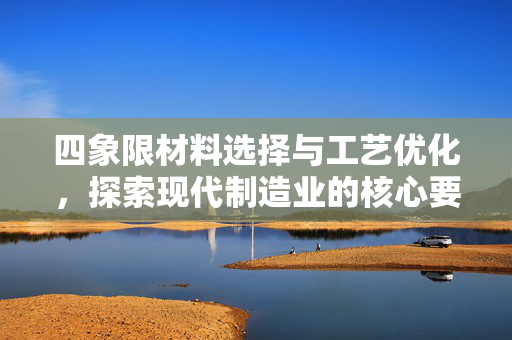 四象限材料选择与工艺优化，探索现代制造业的核心要素