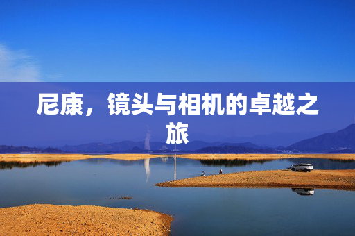 尼康，镜头与相机的卓越之旅